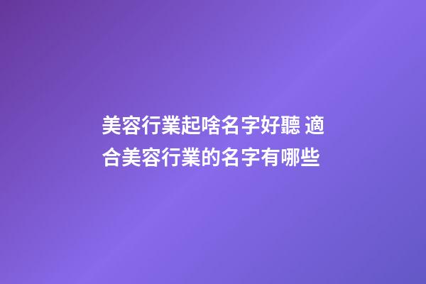 美容行業起啥名字好聽 適合美容行業的名字有哪些